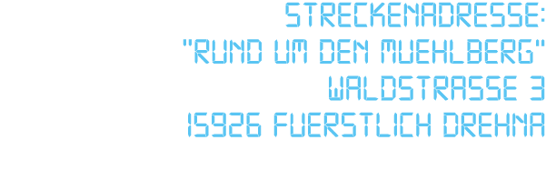 Streckenadresse: \“Rund um den Muehlberg“ Waldstra e 3 15926 Fuerstlich Drehna