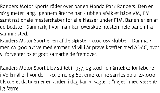 Randers Motor Sports r der over banen Honda Park Randers. Den er 1615 meter lang. Igennem rerne har klubben afviklet...