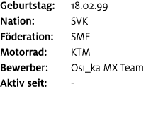 Geburtstag: 18.02.99 Nation: SVK F deration: SMF Motorrad: KTM Bewerber: Osi_ka MX Team Aktiv seit: 