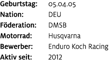 Geburtstag: 05.04.05 Nation: DEU F deration: DMSB Motorrad: Husqvarna Bewerber: Enduro Koch Racing Aktiv seit: 2012