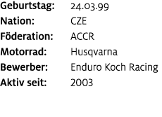 Geburtstag: 24.03.99 Nation: CZE F deration: ACCR Motorrad: Husqvarna Bewerber: Enduro Koch Racing Aktiv seit: 2003