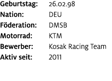 Geburtstag: 26.02.98 Nation: DEU F deration: DMSB Motorrad: KTM Bewerber: Kosak Racing Team Aktiv seit: 2011