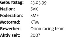 Geburtstag: 23.03.99 Nation: SVK F deration: SMF Motorrad: KTM Bewerber: Orion racing team Aktiv seit: 2007