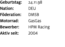 Geburtstag: 24.11.98 Nation: DEU F deration: DMSB Motorrad: GasGas Bewerber: HPM Racing Aktiv seit: 2004