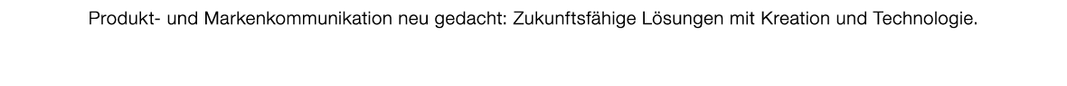 Produkt und Markenkommunikation neu gedacht: Zukunftsf hige L sungen mit Kreation und Technologie.